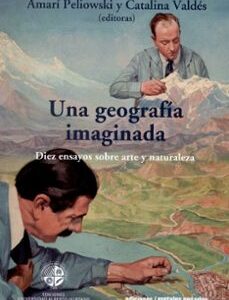 Portada de Amari Peliowski y Catalina Valdés Una geografía imaginada Diez ensayos sobre arte y naturaleza Editorial Metales pesados