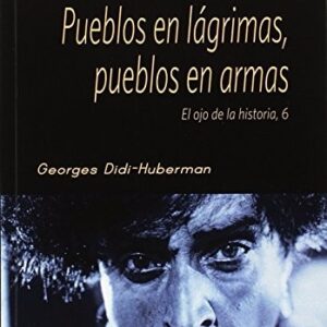 Portada de George Didi-huberman Pueblos en lágrimas, pueblos en armas Editorial Shangrila