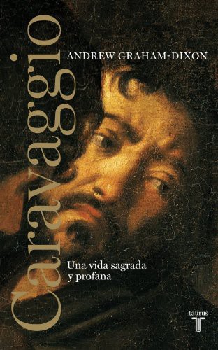 Portada de Andrew Graham-dixon Caravaggio Una vida sagrada y profana Editorial Taurus