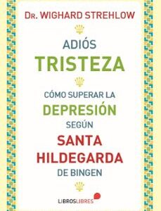 Portada de Wighard Strehlow Adiós tristeza Cómo superar la depresión según Santa Hildegarda Editorial Libros libres