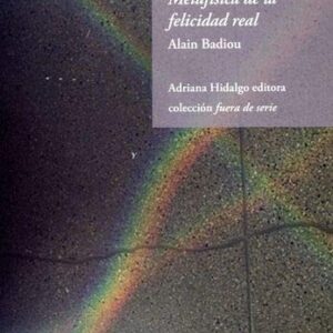 Portada de Alain Badiou Metafísica de la felicidad real Editorial Adriana Hidalgo