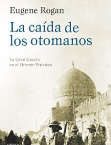 Portada de Eugene Rogan La caída de los otomanos Editorial Crítica