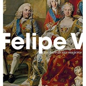 Portada de Erlanger Philippe Felipe V Esclavo de sus mujeres Editorial Ariel