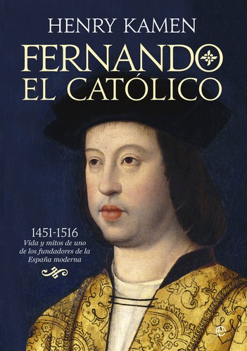 Portada de Kamen Fernando El católico 1451-1516 Vida y mitos de uno de los fundadores de la España Moderna Editorial La esfera de los libros