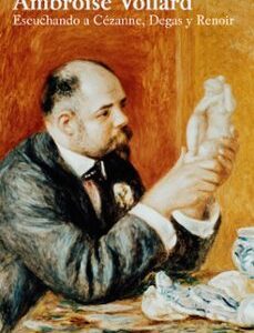 Portada de Ambroise Vollard Escuchando a Cézanne, Degas y Renoir Editorial Ariel
