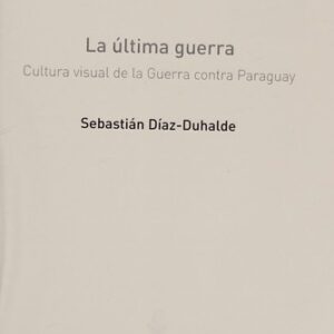 Portada de Sebastián Díaz Duhalde La última guerra Cultura visual de la guerra contra Paraguay Editorial Sans Soleil