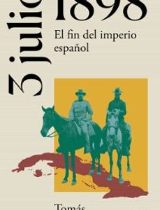 Portada de Tomás Perez Vejo 3 de Julio de 1898 El fin del imperio español Editorial Taurus