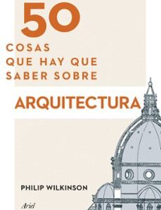 Portada de 50 COSAS QUE HAY QUE SABER SOBRE ARQUITECTURA PHILIP WILKINSON editorial Ariel
