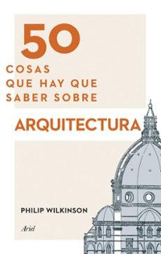 Portada de 50 COSAS QUE HAY QUE SABER SOBRE ARQUITECTURA PHILIP WILKINSON editorial Ariel