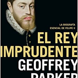Portada de Geoffrey Parker El rey imprudente Felipe Il Editorial Planeta Tapa Dura