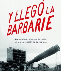 Portada de José Angel Ruiz Jiménez Y llegó la barbarie Nacionalismos y juegos de poder en la destrucción de Yugoslavia Editorial Ariel