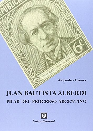 Portada de Alejandro Gómez Juan Bautista Alberdi Editorial Grupo Unión
