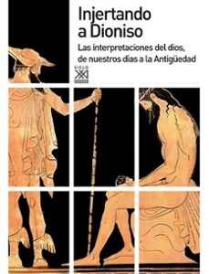 Portada de Diego Mariño Sánchez Injertando a Dioniso Las interpretaciones del dios, de nuestros días a la antigüedad Editorial Siglo Xxi España