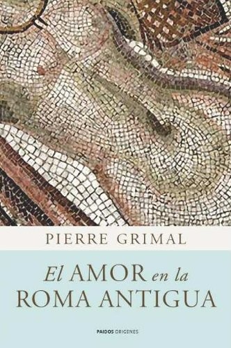 Portada de Pierre Grimal El Amor En La Roma Antigua Ed. Paidós orígenes