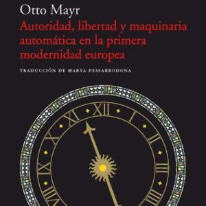 Portada de Otto Mayr Autoridad, libertad y maquinaria automática en la primera modernidad europea Editorial Acantilado