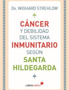 Portada de Dr. Wighard Strehlow Cáncer y debilidad del sistema inmunitario según Santa Hildegarda Editorial Libros libres