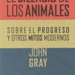 Portada de John Gray El silencio de los animales Sobre el progreso y otros mitos modernos Editorial Sexto piso
