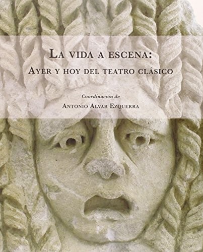 Portada de Antonio Alvar Ezquerra La vida a escena Ayer y hoy del teatro clásico Editorial Universidad de Alcalá