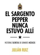 Portada de Julián Ruiz El sargento Pepper nunca estuvo allí Historias secretas de grandes músicos Editorial Lunwerg