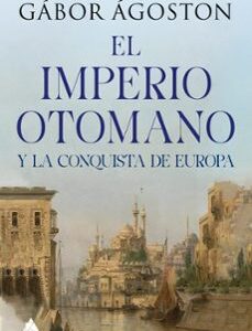 Portada de Gábor Agoston El imperio Otomano Y la conquista de Europa Editorial El ático de los libros