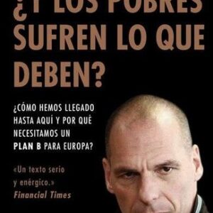 Portada de Yanis Varoufakis ¿Y los pobres sufren lo que deben? ¿Cómo hemos llegado hasta aquí y por qué necesitamos un plan B para Europa? Editorial Deusto