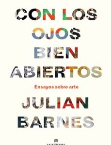 Portada de Julian Barnes Con los ojos bien abiertos Ensayos sobre arte Editorial Anagrama