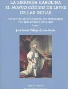 Portada de José María Vallejo - García Hevia La Segunda Carolina El Nuevo Código de las Leyes de Las Indias Sus Juntas Recopiladoras, sus Secretarios y el Real Consejo (1776-1820) Editorial Agencia Estatal Boletín Oficial del Estado