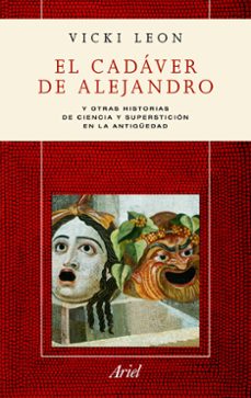 Portada de Vicki León El cadáver de Alejandro y otras historias sobre ciencia y superstición en la antigüedad Editorial Ariel