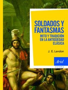 Portada de J. E. Lendon Soldados y fantasmas Mito y tradición en la antigüedad clásica Editorial Ariel