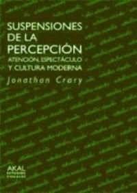 Portada de Jonathan Crary Suspensiones de la percepción Atención, espectáculo y cultura moderna Editorial Akal