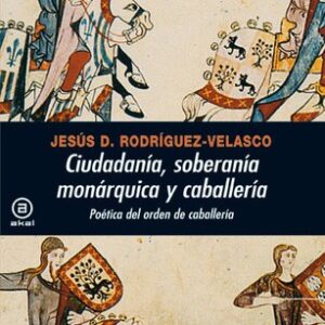 Portada de Jesús Rodríguez Velasco Ciudadanía, soberanía monárquica y caballería Poética del orden de caballería Editorial Akal