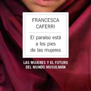 Portada de Francesca Caferri El paraíso está a los pies de las mujeres Las mujeres y el futuro del mundo musulmán Editorial Paidós