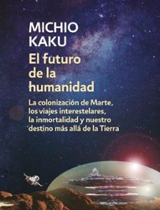 Portada de Michio Kaku El futuro de la humanidad La colonización de Marte, los viajes interestelares, la inmortalidad y nuestro destino más allá de la Tierra Editorial Debate