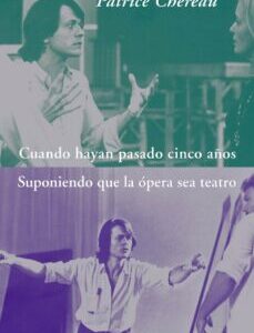 Portada de Patrice Chéreau Cuando hayan pasado cinco años Suponiendo que la ópera sea teatro Editorial Alba