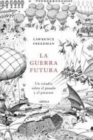 Portada de Lawrence Freedman La guerra futura Un estudio sobre el pasado y el presente Editorial Crítica