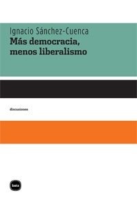 Portada de Ignacio Sánchez Cuenca Más democracia menos liberalismo Editorial Katz