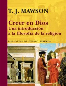 Portada de T. J. Mawson Creer en Dios Una introducción a la filosofía de la religión Editorial Siruela