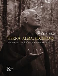 Portada de Satish Kumar Tierra, alma, sociedad Una nueva trinidad para nuestro tiempo Tapa dura Editorial Kairós