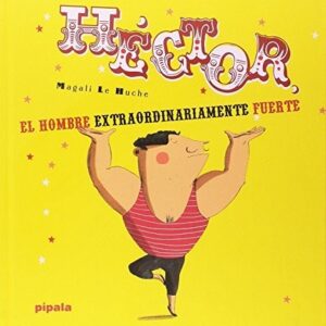 Portada de Magali Le Huche Héctor El hombre extraordinariamente fuerte Editorial Pípala