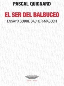 Portada de Pascal Quignard El ser del balbuceo Ensayo sobre Sacher Masoch Editorial Cuenco del plata