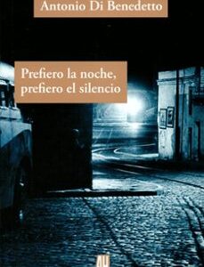 Portada de Antonio Di Benedetto Prefiero la noche, prefiero el silencio Editorial Adriana Hidalgo