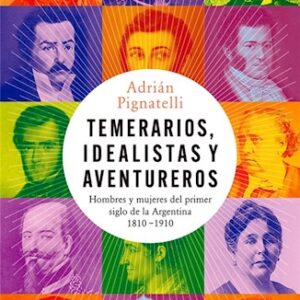 Portada de Adrián Pignatelli Temerarios, idealistas y aventureros Hombresy mujeres del primer siglo de la Argentina 1810-1910 Editorial Crítica