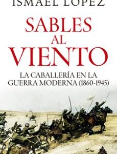 Portada de Ismael López Sables al viento La caballería en la guerra moderna (1860-1945) Editorial Atico de los libros
